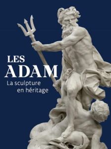 Les Adam. La sculpture en héritage - Scherf Guilhem - Pénet Pierre-Hippolyte