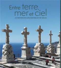 Entre terre, mer et ciel. Les cimetières des Alpes-Maritimes (XIIe-XXIe siècle) - Kinossian Yves - Lienhard Anne-Sophie - Ginesy Cha