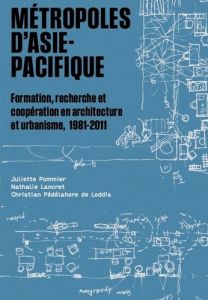 Métropoles d'Asie-Pacifique. Formation, recherche et coopération en architecture et urbanisme, 1981- - Lancret Nathalie - Pommier Juliette - Pédelahore d