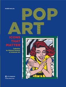 Pop art. Icons That Matter, Collection du Whitney Museum of American Art - Poupard Laure - Schütz Marine - Springer Carrie -