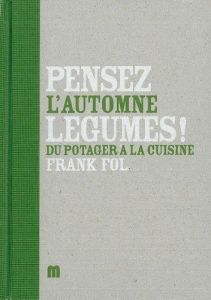 Pensez légumes ! L'automne. Du potager à la cuisine - Fol Frank - Declercq Marc - Le Duc Tony