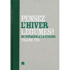 Pensez légumes ! L'hiver. Du potager à la cuisine - Fol Frank - Declercq Marc