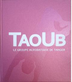 Taoub. Le groupe acrobatique de Tanger - Angiolini Ernesto - Berca Stefano - Bory Aglaé - D