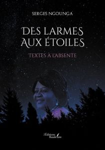 Des larmes aux étoiles. Textes à l'absente - Ngounga Serges