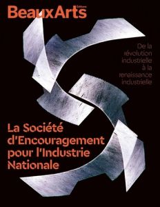 La Société d’Encouragement pour l’Industrie Nationale. De la révolution industrielle à la renaissanc - COLLECTIF