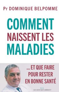 Comment naissent les maladies... et que faire pour rester en bonne santé - Belpomme Dominique