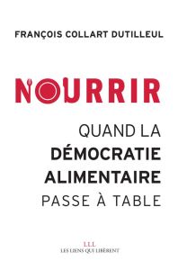 Nourrir. Quand la démocratie alimentaire passe à table - Collart Dutilleul François - Veyrat Stéphane - Cla