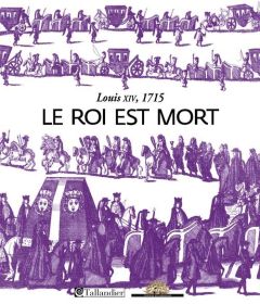 Le roi est mort. Louis XIV - 1715 - Sabatier Gérard - Saule Béatrix