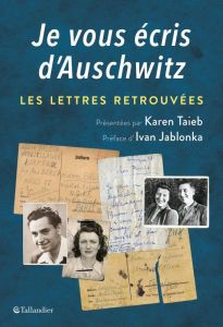 Je vous écris d'Auschwitz. Les lettres retrouvées et présentées - Taïeb Karen - Jablonka Ivan