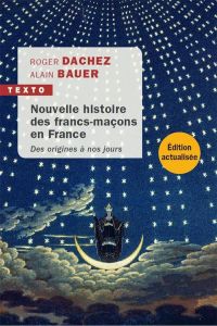 Nouvelle histoire des francs-maçons en France. Des origines à nos jours - Bauer Alain - Dachez Roger