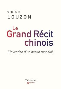 Le grand récit chinois. L'invention d'un destin mondial - Louzon Victor