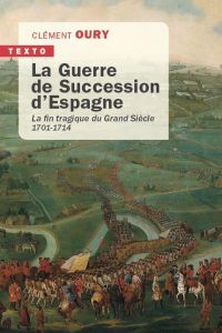 La Guerre de Succession d'Espagne. La fin tragique du Grand Siècle 1701-1714 - Oury Clément