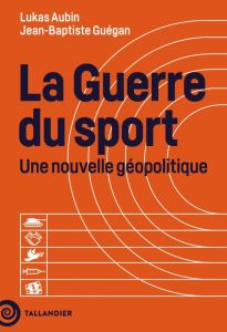 La guerre du sport. Une nouvelle géopolitique - Aubin Lukas - Guégan Jean-Baptiste