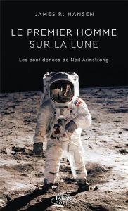 Le premier homme sur la lune. Les confidences de Neil Armstrong - Hansen James R. - Souillac Anna