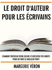 Le droit d'auteur pour les écrivains. Comment protéger votre oeuvre et exploiter vos droits pour en - Véron Margerie