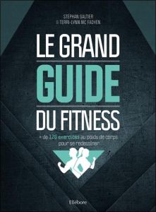 Le grand guide du fitness.  + de 120 exercices au poids de corps pour se redessiner - Galtier Stéphan - McFadyen Terri-Lynn