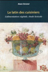 Le latin des cuisiniers. L'alimentation végétale, étude lexicale - Christol Alain - Fruyt Michèle