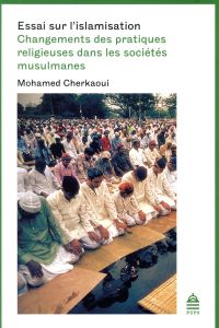 Essai sur l'islamisation. Changements des pratiques religieuses dans les sociétés musulmanes - Cherkaoui Mohamed