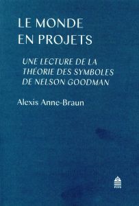 Le monde en projets. Une lecture de la théorie des symboles de Nelson Goodman - Anne-Braun Alexis