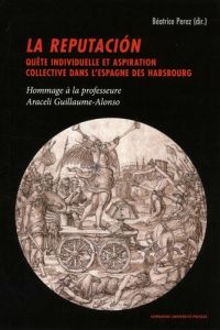 LA REPUTACION - QUETE INDIVIDUELLE ET ASPIRATION COLLECTIVE DANS L'ESPAGNE DES HABSBOURG. HOMMAG - Perez Béatrice