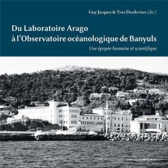 Du laboratoire Arago à l'Observatoire océanologique de Banyuls. Une épopée humaine et scientifique - Jacques Guy - Desdevises Yves - Chambaz Jean