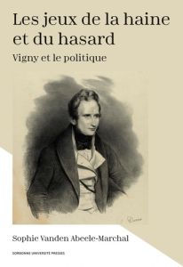 Les jeux de la haine et du hasard. Vigny et le politique - Vanden Abeele-Marchal Sophie - Mélonio Françoise