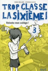 Trop classe la sixième ! Tome 3 : Relooke mon collège ! - Mellom Robin - Gilpin Stephen - Eschenbrenner Raph