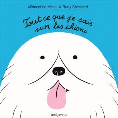 Tout ce que je sais sur les chiens - Mélois Clémentine - Spiessert Rudy