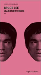 Bruce Lee - Un gladiateur chinois. Portrait en 4 reprises et 16 assauts - Gombeaud Adrien