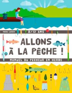 Allons à la pêche ! Manuel de l'apprenti pêcheur en eau douce et en mer - Luchesi Michel - Meklemberg Océane