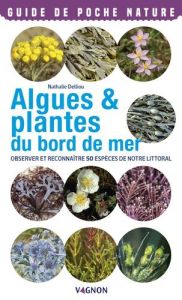 Algues & plantes du bord de mer. Observer et reconnaître 50 espèces de notre littoral - Delliou Nathalie