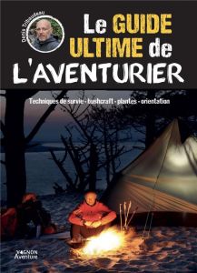 Le guide ultime de l'aventurier. Techniques de survie - bushcrafft - plantes - orientation - Tribaudeau Denis - Timon Lorenzo - Trève Nicolas -