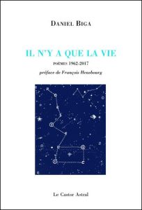 Il n'y a que la vie. Anthologie personnelle - 1962-2017 - Biga Daniel - Heusbourg François