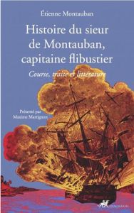 Histoire du sieur de Montauban, capitaine flibustier. Course, traite et littérature - Montauban Etienne - Martignon Maxime