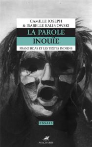 LA PAROLE INOUIE - FRANZ BOAS ET LES TEXTES INDIENS - Joseph Camille - Kalinowski Isabelle