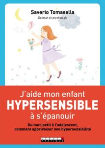 J'aide mon enfant hypersensible à s'épanouir - Tomasella Saverio - Bretin Marie