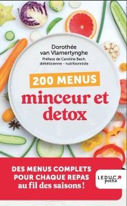 200 menus minceur et détox. Des menus complets pour chaque repas au fil des saisons ! - Van Vlamertynghe Dorothée - Bach Caroline