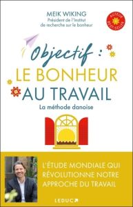 Objectif : le bonheur au travail. la méthode danoise - Wiking Meik - Peylet Elise