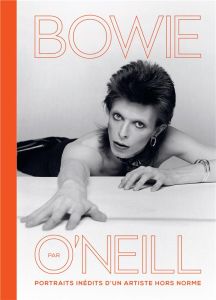 Bowie par O'Neill. Portraits inédits d'un artiste hors norme - O'Neill Terry - Nègre-Bouvet Delphine