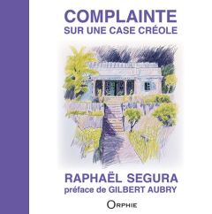 Complainte sur une case créole - Ségura Raphaël - Aubry Gilbert