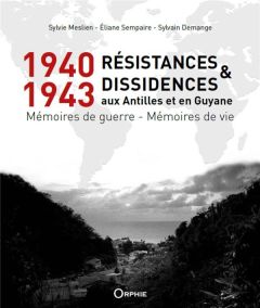 1940-1943 Résistances et dissidences aux Antilles et en Guyane. Mémoires de guerre - Mémoires de vie - Meslien Sylvie - Sempaire Eliane - Demange Sylvain