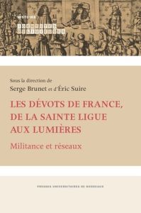 LES DEVOTS DE FRANCE, DE LA SAINTE LIGUE AUX LUMIERES - MILITANCE ET RESEAUX - Brunet Serge - Suire Eric