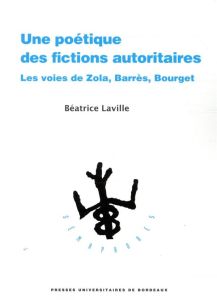 Une poétique des fictions autoritaires. Les voies de Zola, Barrès, Bourget - Laville Béatrice