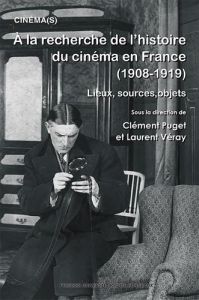 A la recherche de l’histoire du cinéma en France (1908-1919). Lieux, sources, objets - Puget Clément - Véray Laurent