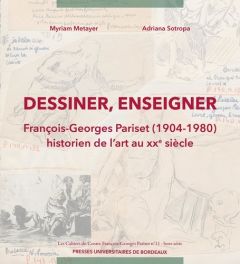 Dessiner, enseigner. François-Georges Pariset (1904-1980), historien de l’art au XXe siècle - Metayer Myriam - Sotropa Adriana - Houssais Lauren