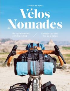 Vélos nomades. Du cyclotourisme au bikepacking, itinéraires au plus près de la nature - Belando Laurent - Leblay Julien