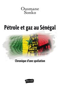 Pétrole et gaz au Sénégal. Chronique d'une spoliation - Sonko Ousmane