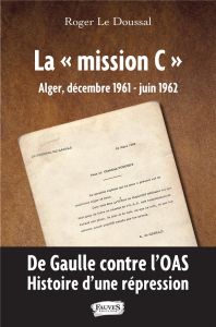 La "mission C" Alger, décembre 1961 - juin 1962. De Gaulle contre l'OAS : histoire d'une répression - Le Doussal Roger