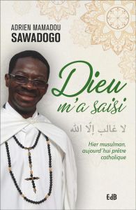 Dieu m'a saisi. Hier musulman, aujourd'hui prêtre catholique - Sawadogo Adrien Mamadou - Borrmans Maurice