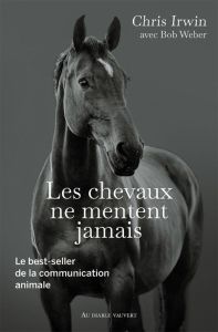 Les chevaux ne mentent jamais. Le secret des chuchoteurs - Irwin Chris - Weber Bob - Rosson Christophe